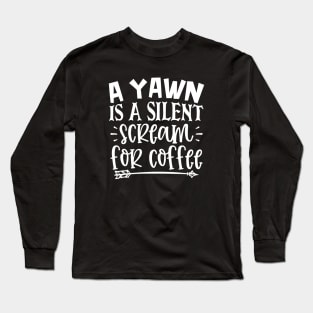 A Yawn Is A Silent Scream For Coffee Long Sleeve T-Shirt